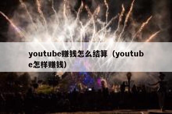 youtube赚钱怎么结算(youtube怎样赚钱) 第1张 youtube赚钱怎么结算(youtube怎样赚钱) 第1张