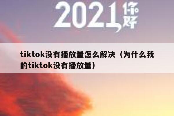 tiktok没有播放量怎么解决(为什么我的tiktok没有播放量) 第1张 tiktok没有播放量怎么解决(为什么我的tiktok没有播放量) 第1张