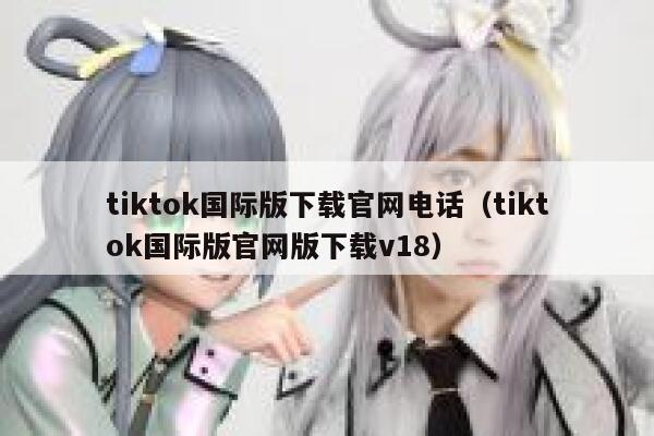 tiktok国际版下载官网电话(tiktok国际版官网版下载v18) 第1张 tiktok国际版下载官网电话(tiktok国际版官网版下载v18) 第1张
