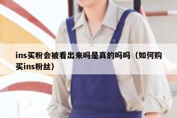 ins买粉会被看出来吗是真的吗吗（如何购买ins粉丝） 第1张