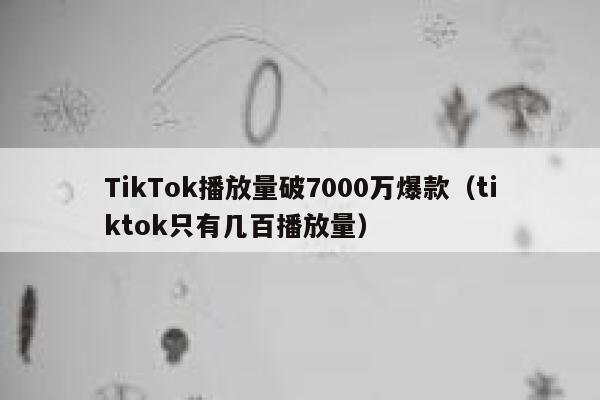 TikTok播放量破7000万爆款(tiktok只有几百播放量) 第1张 TikTok播放量破7000万爆款(tiktok只有几百播放量) 第1张