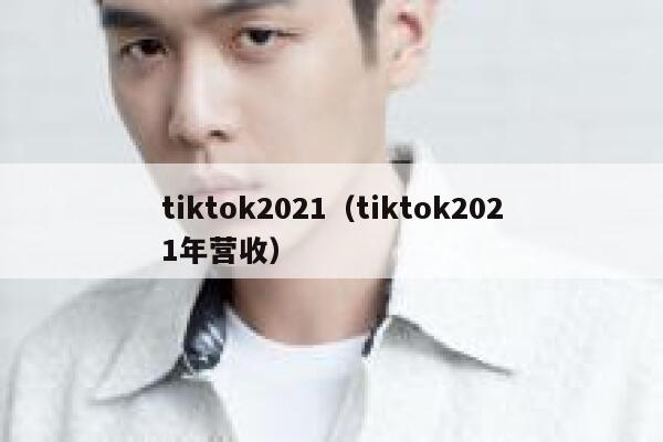 tiktok2021（tiktok2021年营收） 第1张