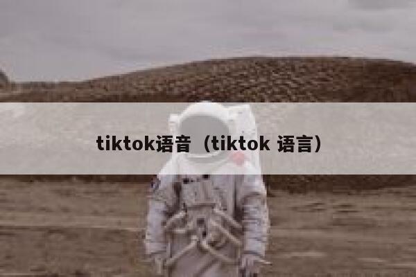 tiktok语音(tiktok 语言) 第1张 tiktok语音(tiktok 语言) 第1张