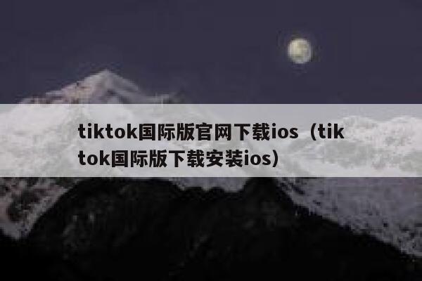 tiktok国际版官网下载ios(tiktok国际版下载安装ios) 第1张 tiktok国际版官网下载ios(tiktok国际版下载安装ios) 第1张