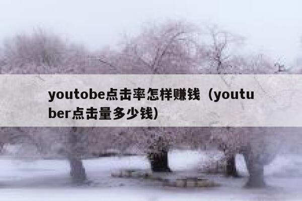 youtobe点击率怎样赚钱(youtuber点击量多少钱) 第1张 youtobe点击率怎样赚钱(youtuber点击量多少钱) 第1张