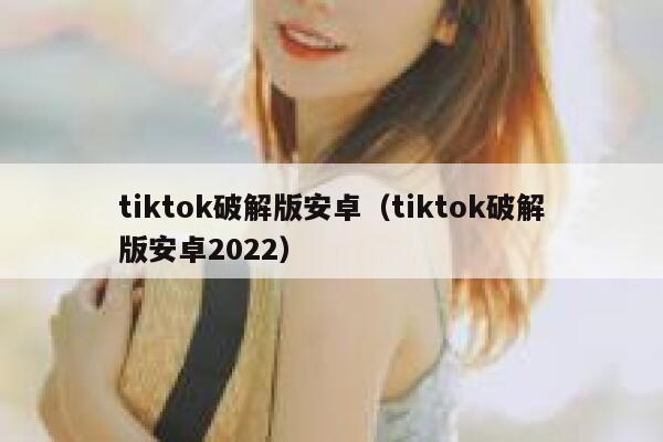tiktok破解版安卓(tiktok破解版安卓2022) 第1张 tiktok破解版安卓(tiktok破解版安卓2022) 第1张