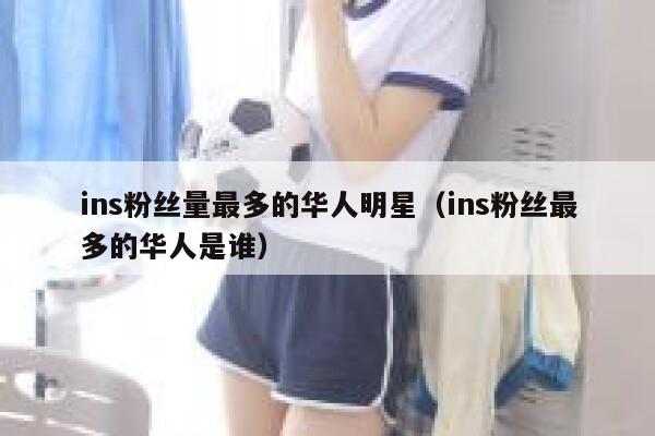 ins粉丝量最多的华人明星（ins粉丝最多的华人是谁） 第1张