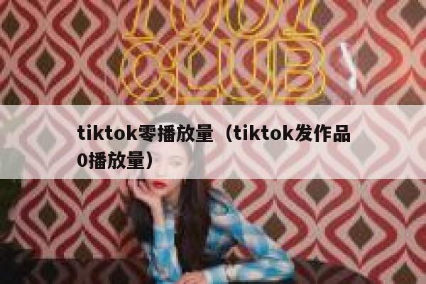 tiktok零播放量（tiktok发作品0播放量） 第1张