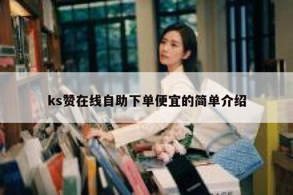 ks赞在线自助下单便宜的简单介绍 第1张 ks赞在线自助下单便宜的简单介绍 第1张