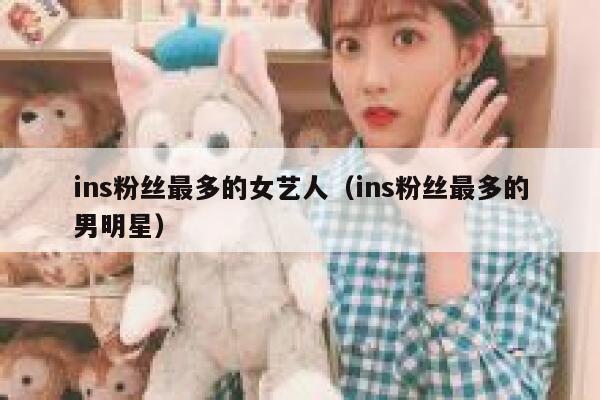 ins粉丝最多的女艺人（ins粉丝最多的男明星） 第1张