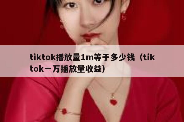 tiktok播放量1m等于多少钱(tiktok一万播放量收益) 第1张 tiktok播放量1m等于多少钱(tiktok一万播放量收益) 第1张