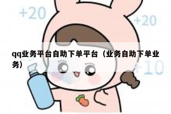 qq业务平台自助下单平台(业务自助下单业务) 第1张 qq业务平台自助下单平台(业务自助下单业务) 第1张