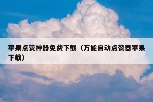 苹果点赞神器免费下载(万能自动点赞器苹果下载) 第1张 苹果点赞神器免费下载(万能自动点赞器苹果下载) 第1张