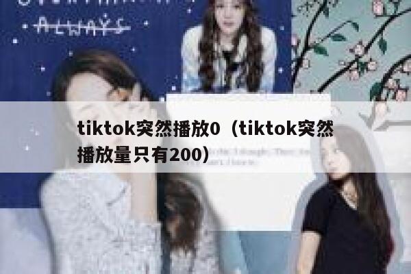 tiktok突然播放0（tiktok突然播放量只有200） 第1张