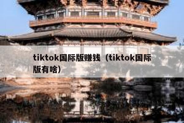 tiktok国际版赚钱(tiktok国际版有啥) 第1张 tiktok国际版赚钱(tiktok国际版有啥) 第1张