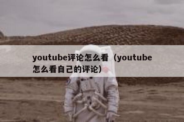 youtube评论怎么看(youtube怎么看自己的评论) 第1张 youtube评论怎么看(youtube怎么看自己的评论) 第1张