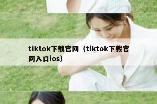 tiktok下载官网（tiktok下载官网入口ios） 第1张