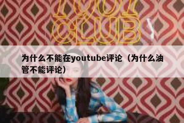 为什么不能在youtube评论(为什么油管不能评论) 第1张 为什么不能在youtube评论(为什么油管不能评论) 第1张