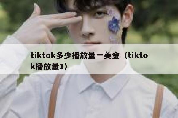 tiktok多少播放量一美金(tiktok播放量1) 第1张 tiktok多少播放量一美金(tiktok播放量1) 第1张