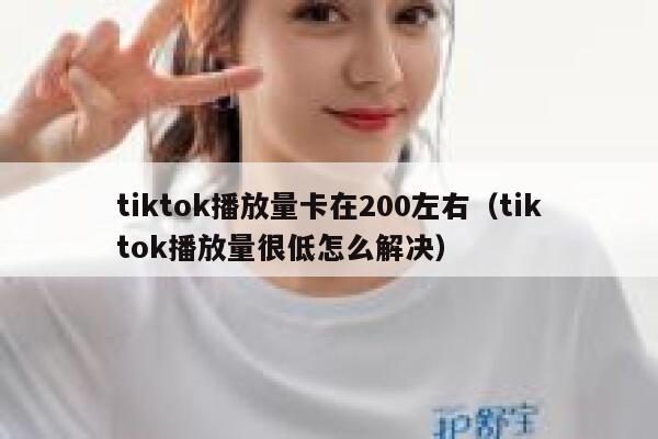 tiktok播放量卡在200左右(tiktok播放量很低怎么解决) 第1张 tiktok播放量卡在200左右(tiktok播放量很低怎么解决) 第1张