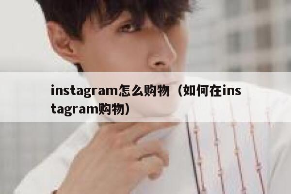 instagram怎么购物(如何在instagram购物) 第1张 instagram怎么购物(如何在instagram购物) 第1张