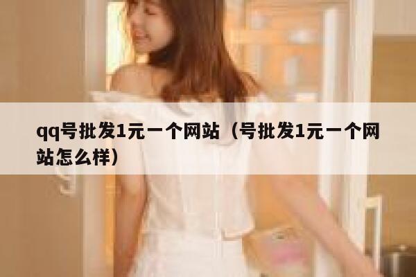 qq号批发1元一个网站（号批发1元一个网站怎么样） 第1张