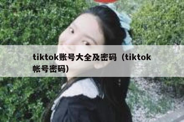 tiktok账号大全及密码（tiktok帐号密码） 第1张