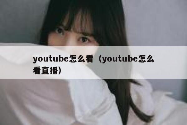 youtube怎么看（youtube怎么看直播） 第1张