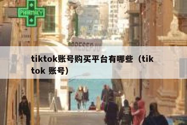 tiktok账号购买平台有哪些(tik tok 账号) 第1张 tiktok账号购买平台有哪些(tik tok 账号) 第1张