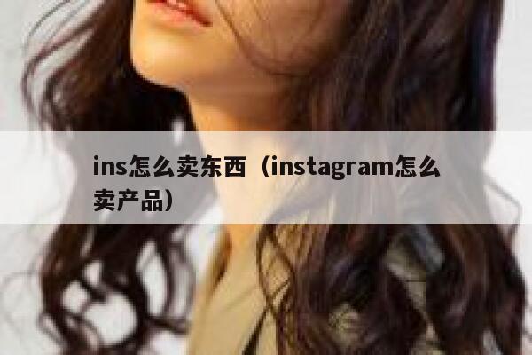 ins怎么卖东西(instagram怎么卖产品) 第1张 ins怎么卖东西(instagram怎么卖产品) 第1张