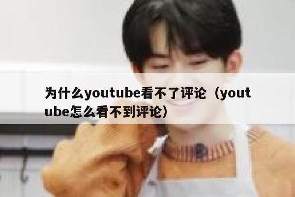 为什么youtube看不了评论(youtube怎么看不到评论) 第1张 为什么youtube看不了评论(youtube怎么看不到评论) 第1张