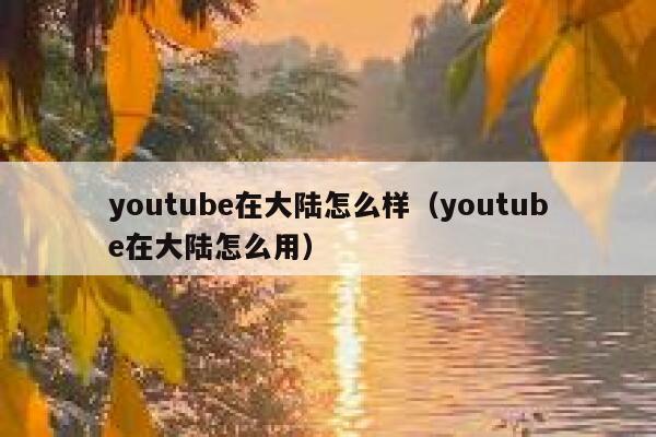 youtube在大陆怎么样(youtube在大陆怎么用) 第1张 youtube在大陆怎么样(youtube在大陆怎么用) 第1张