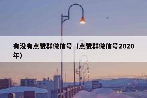 有没有点赞群微信号（点赞群微信号2020年） 第1张