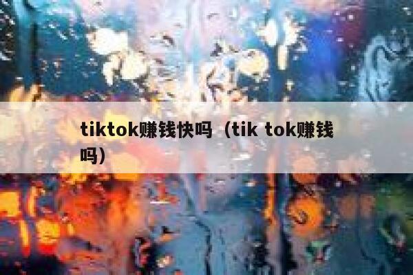 tiktok赚钱快吗（tik tok赚钱吗） 第1张
