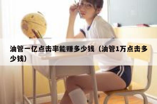 油管一亿点击率能赚多少钱（油管1万点击多少钱） 第1张