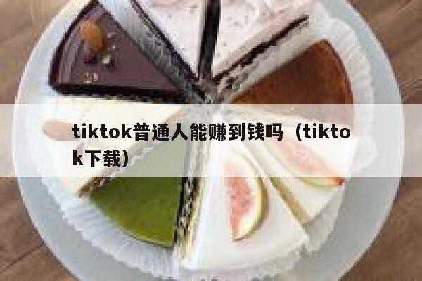 tiktok普通人能赚到钱吗(tiktok下载) 第1张 tiktok普通人能赚到钱吗(tiktok下载) 第1张