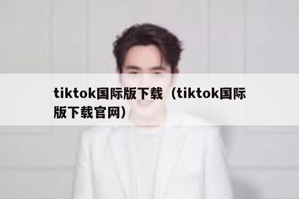 tiktok国际版下载(tiktok国际版下载官网) 第1张 tiktok国际版下载(tiktok国际版下载官网) 第1张