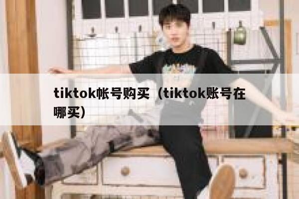 tiktok帐号购买（tiktok账号在哪买） 第1张