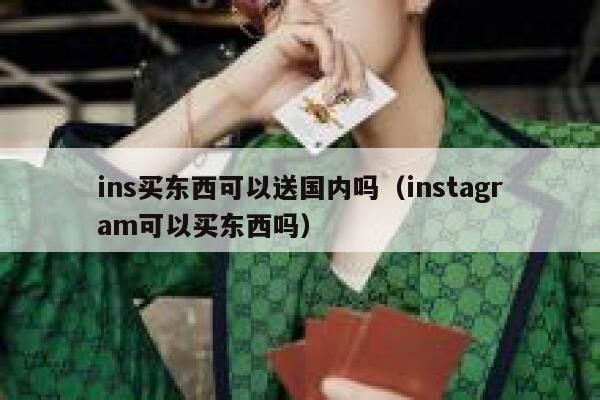 ins买东西可以送国内吗（instagram可以买东西吗） 第1张