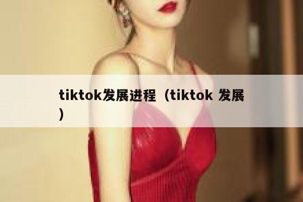 tiktok发展进程（tiktok 发展） 第1张