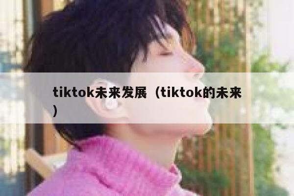 tiktok未来发展（tiktok的未来） 第1张