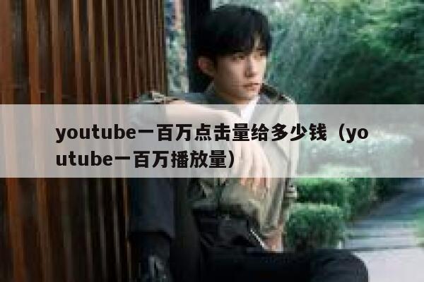 youtube一百万点击量给多少钱（youtube一百万播放量） 第1张