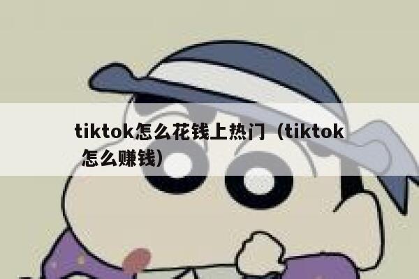 tiktok怎么花钱上热门(tiktok 怎么赚钱) 第1张 tiktok怎么花钱上热门(tiktok 怎么赚钱) 第1张