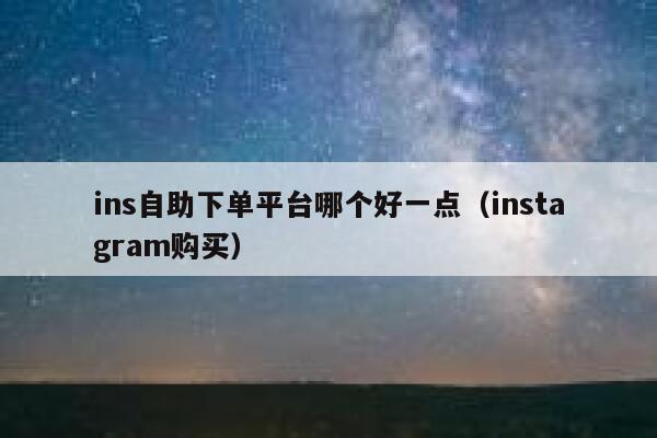 ins自助下单平台哪个好一点(instagram购买) 第1张 ins自助下单平台哪个好一点(instagram购买) 第1张