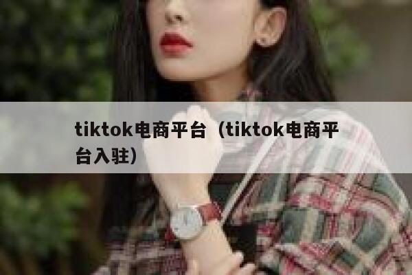 tiktok电商平台（tiktok电商平台入驻） 第1张