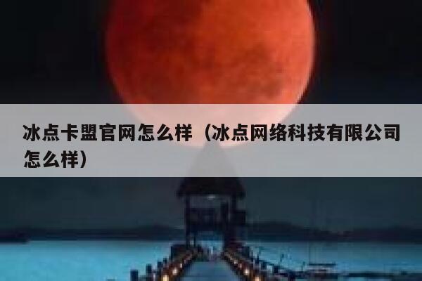 冰点卡盟官网怎么样(冰点网络科技有限公司怎么样) 第1张 冰点卡盟官网怎么样(冰点网络科技有限公司怎么样) 第1张