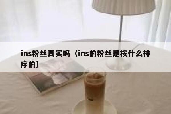 ins粉丝真实吗(ins的粉丝是按什么排序的) 第1张 ins粉丝真实吗(ins的粉丝是按什么排序的) 第1张