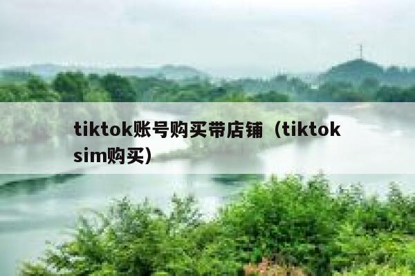 tiktok账号购买带店铺(tiktoksim购买) 第1张 tiktok账号购买带店铺(tiktoksim购买) 第1张