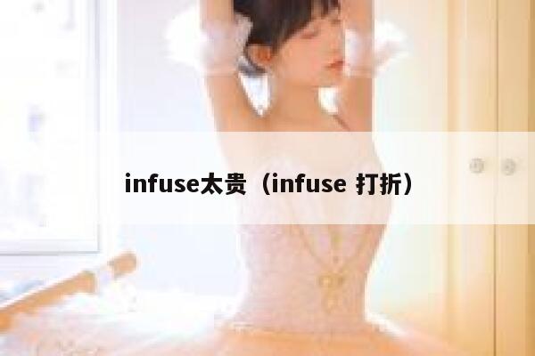 infuse太贵(infuse 打折) 第1张 infuse太贵(infuse 打折) 第1张