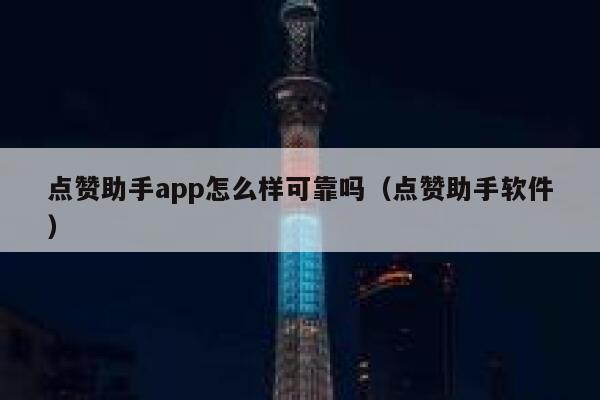 点赞助手app怎么样可靠吗（点赞助手软件） 第1张
